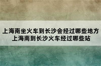 上海南坐火车到长沙会经过哪些地方 上海南到长沙火车经过哪些站